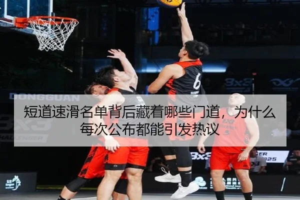 短道速滑名单背后藏着哪些门道，为什么每次公布都能引发热议